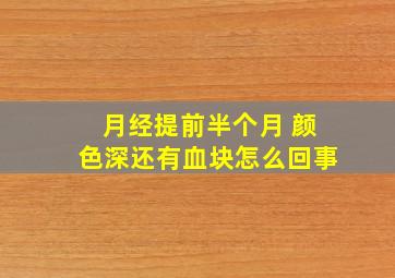 月经提前半个月 颜色深还有血块怎么回事